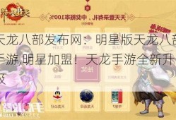 天龙八部发布网：明星版天龙八部手游,明星加盟！天龙手游全新升级