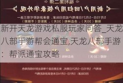 新开天龙游戏私服玩家问答_天龙八部手游帮会通宝,天龙八部手游：帮派通宝攻略