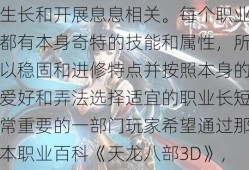 约会天龙八部3D游戏玩家各人都晓得，选择职业与游戏角色的生长和开展息息相关。每个职业都有本身奇特的技能和属性，所以稳固和进修特点并按照本身的爱好和弄法选择适宜的职业长短常重要的一部门玩家希望通过那本职业百科《天龙八部3D》，您能够领会超卓地。帮忙新手选择角色。