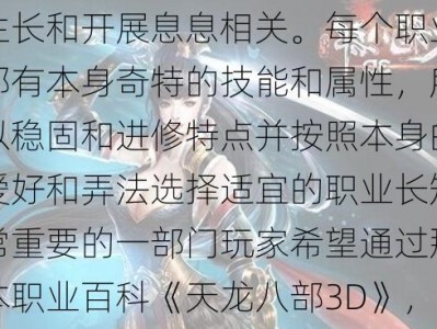 约会天龙八部3D游戏玩家各人都晓得，选择职业与游戏角色的生长和开展息息相关。每个职业都有本身奇特的技能和属性，所以稳固和进修特点并按照本身的爱好和弄法选择适宜的职业长短常重要的一部门玩家希望通过那本职业百科《天龙八部3D》，您能够领会超卓地。帮忙新手选择角色。