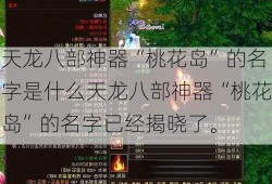 天龙八部神器“桃花岛”的名字是什么天龙八部神器“桃花岛”的名字已经揭晓了。