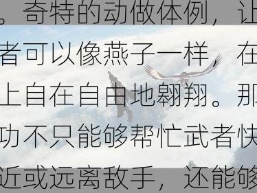 天山派的轻功，也是不成轻忽的一部门。天山轻功的特点是身体动做有力，脚步轻巧。奇特的动做体例，让操练者可以像燕子一样，在战场上自在自由地翱翔。那种轻功不只能够帮忙武者快速接近或远离敌手，还能够轻松逃脱。天山轻功，让天山派成为江湖上难认为继的存在。