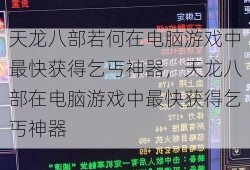 天龙八部若何在电脑游戏中最快获得乞丐神器，天龙八部在电脑游戏中最快获得乞丐神器