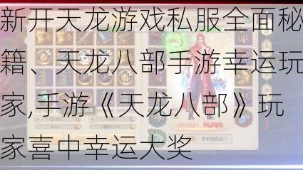 新开天龙游戏私服全面秘籍、天龙八部手游幸运玩家,手游《天龙八部》玩家喜中幸运大奖  第1张