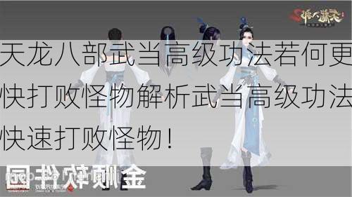 天龙八部武当高级功法若何更快打败怪物解析武当高级功法快速打败怪物！<span class='www.xcskx.cn3324b8dca665089a chameleon-code-v2'></span>  第1张