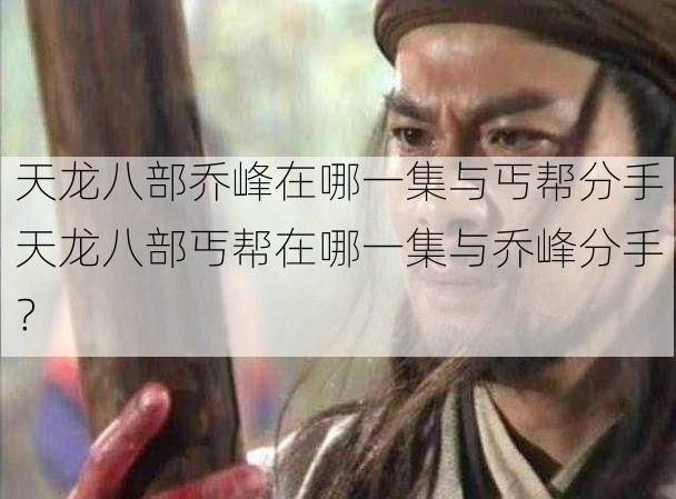 天龙八部乔峰在哪一集与丐帮分手天龙八部丐帮在哪一集与乔峰分手？<span class='www.xcskx.cn8a81e1d18bf13565 chameleon-code-v2'></span>  第1张