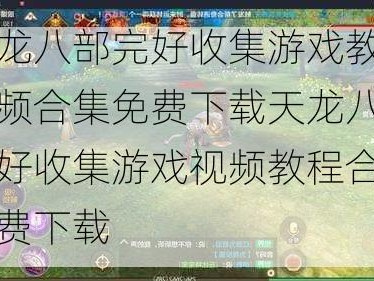 天龙八部完好收集游戏教程视频合集免费下载天龙八部完好收集游戏视频教程合集免费下载