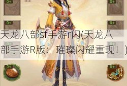 天龙八部sf手游r闪(天龙八部手游R版：璀璨闪耀重现！)