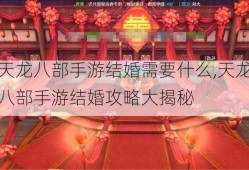 天龙八部手游结婚需要什么,天龙八部手游结婚攻略大揭秘