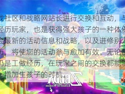 在游戏社区和战略网站长进行交换和互动，与别人分享经历玩家，也是获得强大孩子的一种体例。及时领会最新的活动信息和战略，以及进修别人的胜利经历，将使您的活动参与愈加有效。无论是分享手艺仍是工做经历，在玩家之间的交换都能够互相启发，增加生孩子的时机。