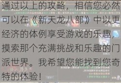 通过以上的攻略，相信您必然可以在《新天龙八部》中以更经济的体例享受游戏的乐趣，摸索那个充满挑战和乐趣的门派世界。我希望您能找到您奇特的体验！