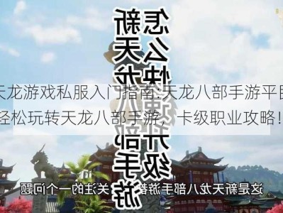 新开天龙游戏私服入门指南:天龙八部手游平民卡级职业,轻松玩转天龙八部手游，卡级职业攻略！