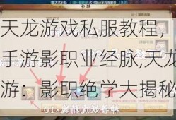 新开天龙游戏私服教程，天龙八部手游影职业经脉,天龙八部手游：影职绝学大揭秘