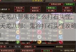 天龙八部鬼谷怎么打石头怪,天龙八部：鬼谷打石头怪攻略!